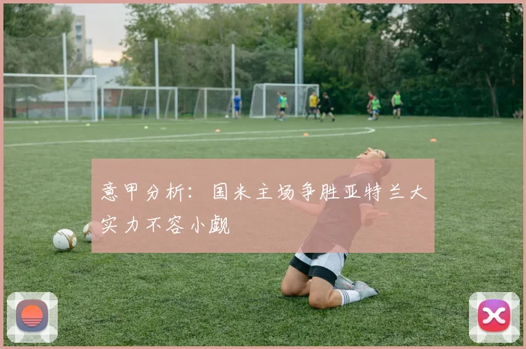意甲分析：国米主场争胜亚特兰大实力不容小觑