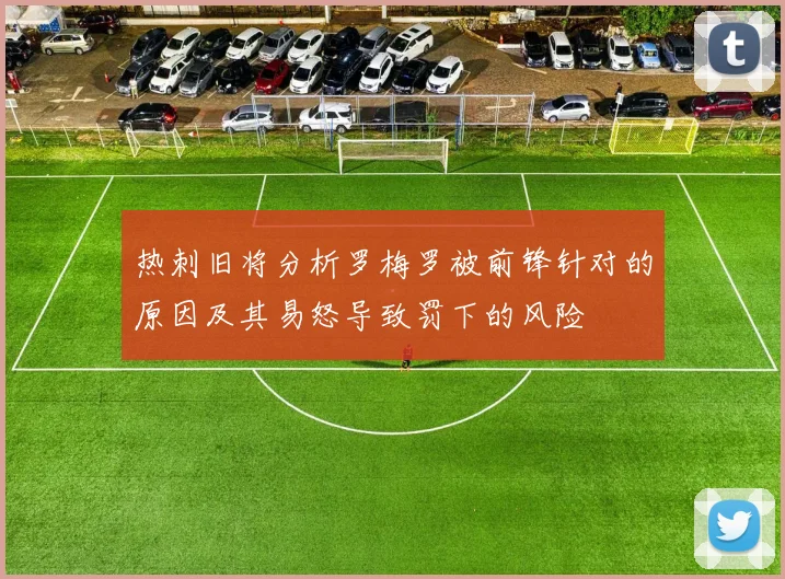热刺旧将分析罗梅罗被前锋针对的原因及其易怒导致罚下的风险
