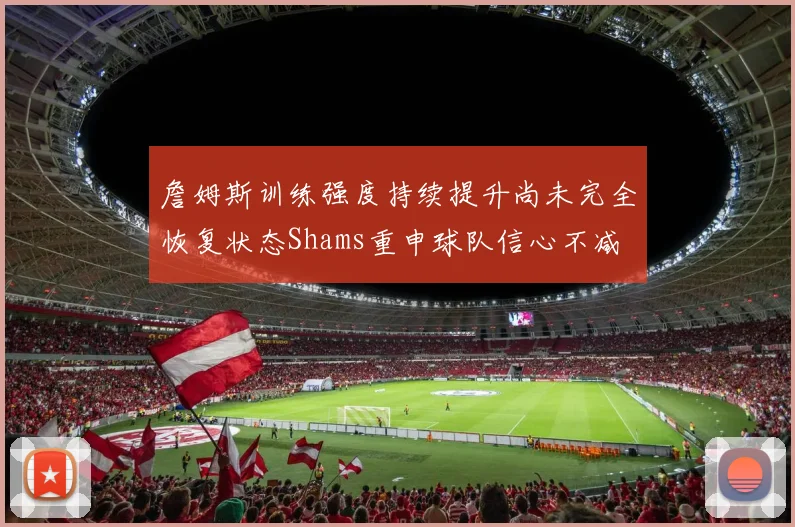 詹姆斯训练强度持续提升尚未完全恢复状态Shams重申球队信心不减