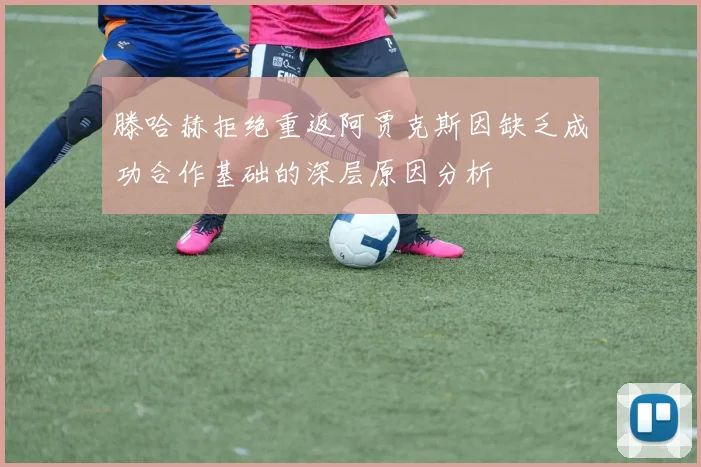 滕哈赫拒绝重返阿贾克斯因缺乏成功合作基础的深层原因分析