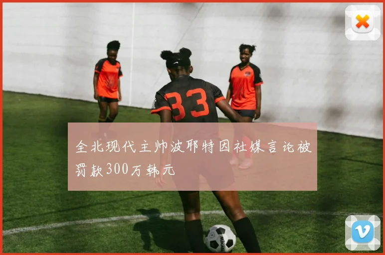 全北现代主帅波耶特因社媒言论被罚款300万韩元