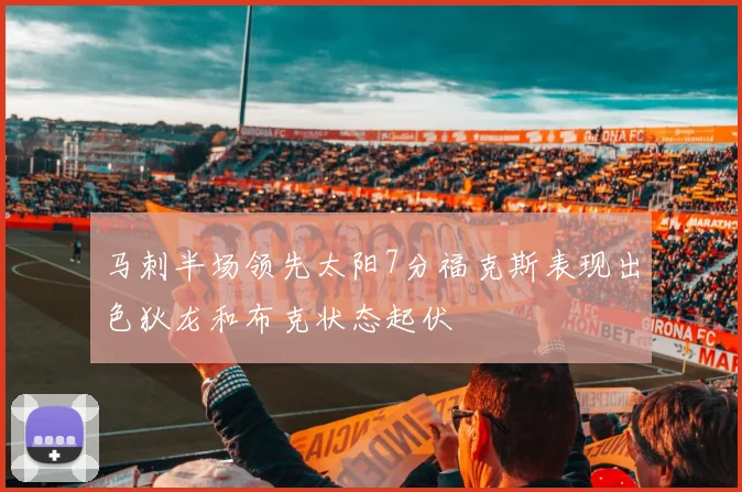 马刺半场领先太阳7分福克斯表现出色狄龙和布克状态起伏