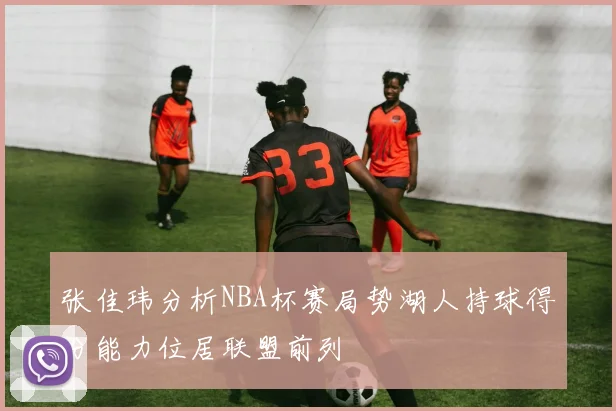 张佳玮分析NBA杯赛局势湖人持球得分能力位居联盟前列