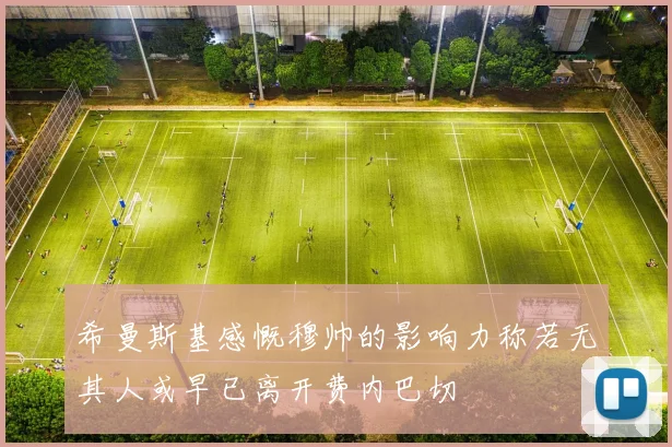 希曼斯基感慨穆帅的影响力称若无其人或早已离开费内巴切