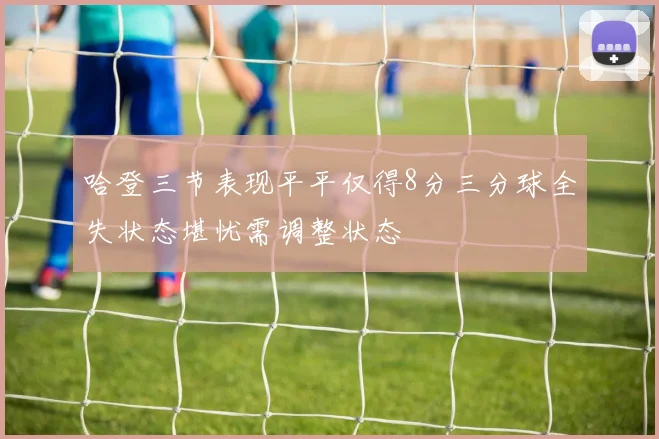 哈登三节表现平平仅得8分三分球全失状态堪忧需调整状态