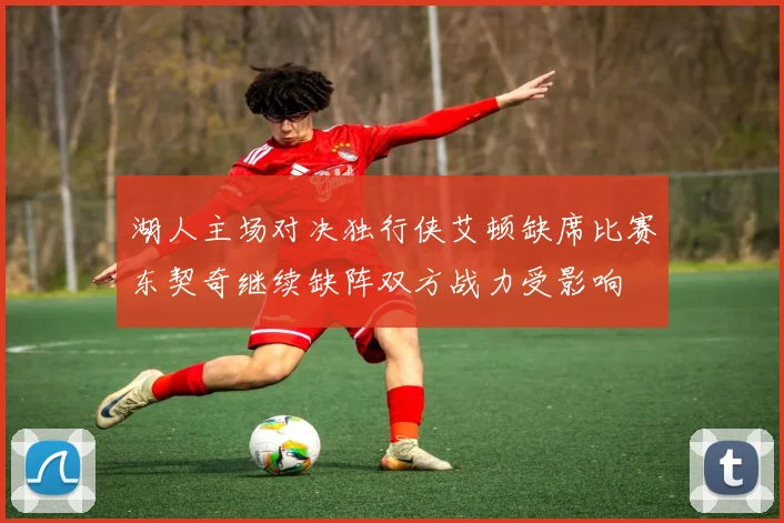 湖人主场对决独行侠艾顿缺席比赛东契奇继续缺阵双方战力受影响