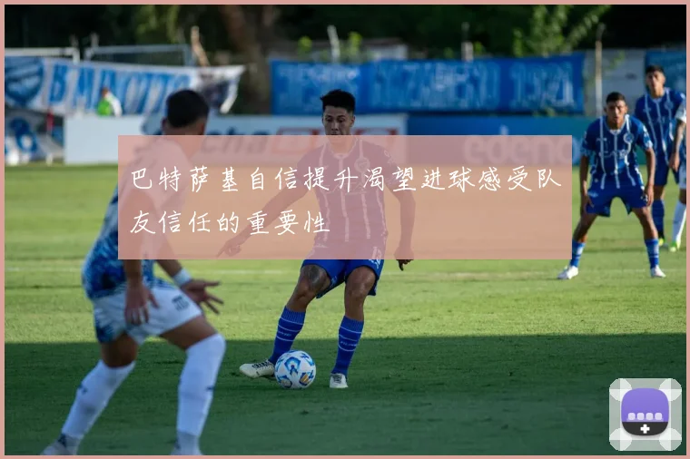 巴特萨基自信提升渴望进球感受队友信任的重要性
