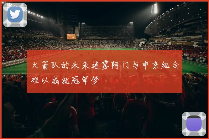 火箭队的未来迷雾阿门与申京组合难以成就冠军梦