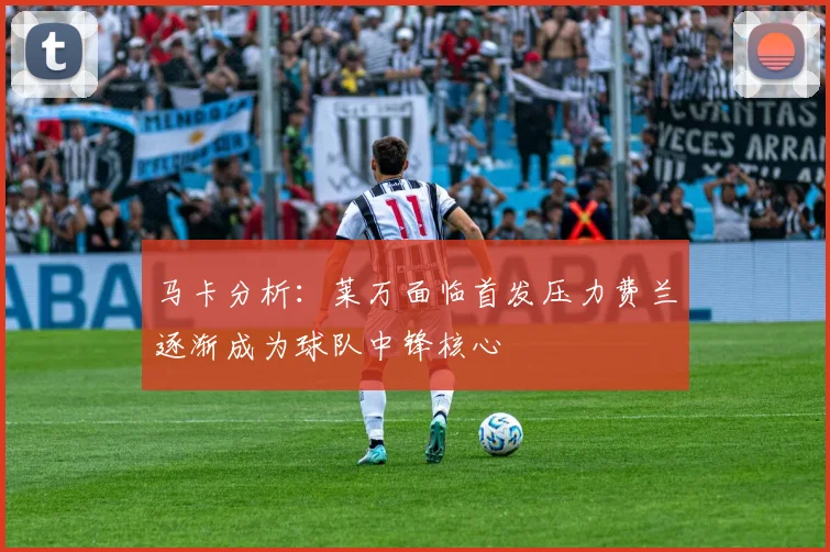 马卡分析：莱万面临首发压力费兰逐渐成为球队中锋核心