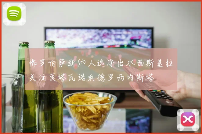 佛罗伦萨新帅人选浮出水面斯基拉关注莫塔瓦诺利德罗西内斯塔