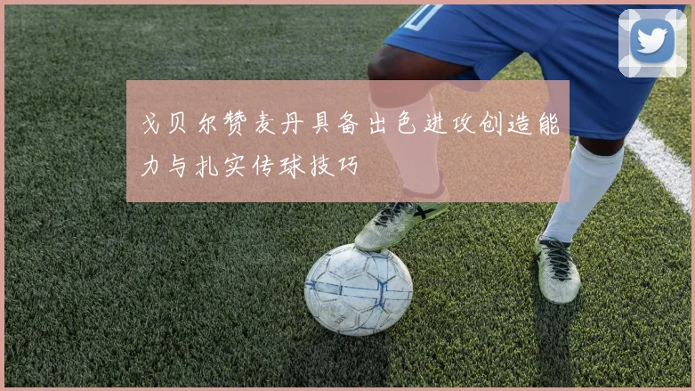 戈贝尔赞麦丹具备出色进攻创造能力与扎实传球技巧