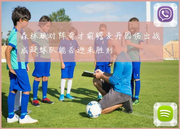 森林狼对阵奇才前瞻麦丹因伤出战成疑球队能否迎来胜利
