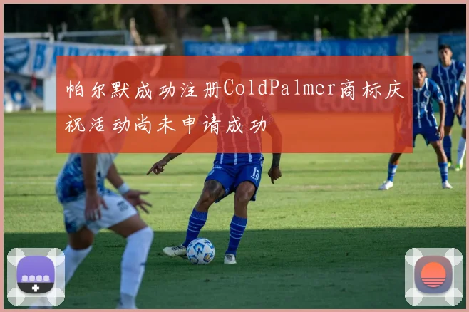 帕尔默成功注册ColdPalmer商标庆祝活动尚未申请成功